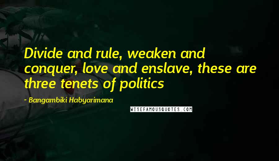 Bangambiki Habyarimana Quotes: Divide and rule, weaken and conquer, love and enslave, these are three tenets of politics