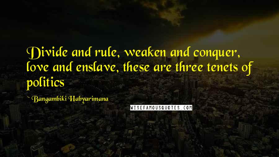 Bangambiki Habyarimana Quotes: Divide and rule, weaken and conquer, love and enslave, these are three tenets of politics