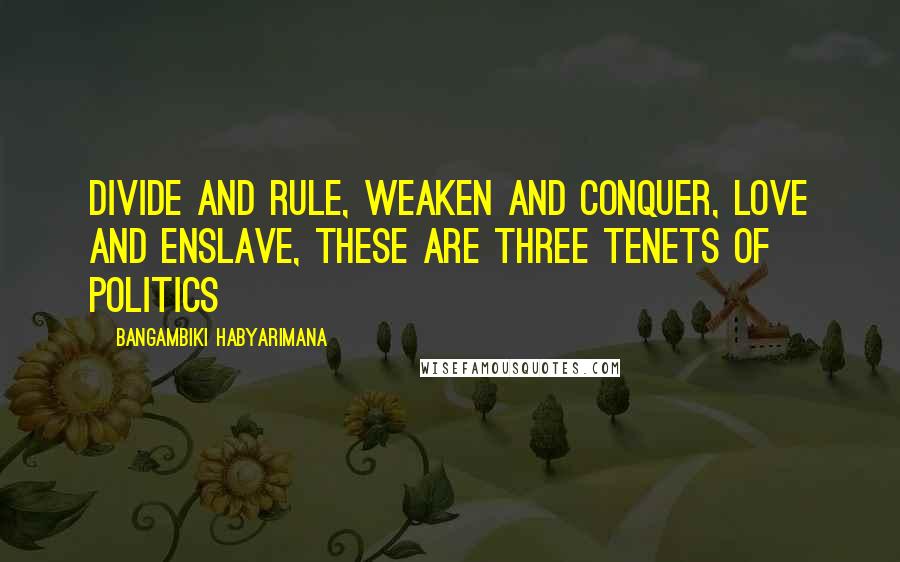 Bangambiki Habyarimana Quotes: Divide and rule, weaken and conquer, love and enslave, these are three tenets of politics
