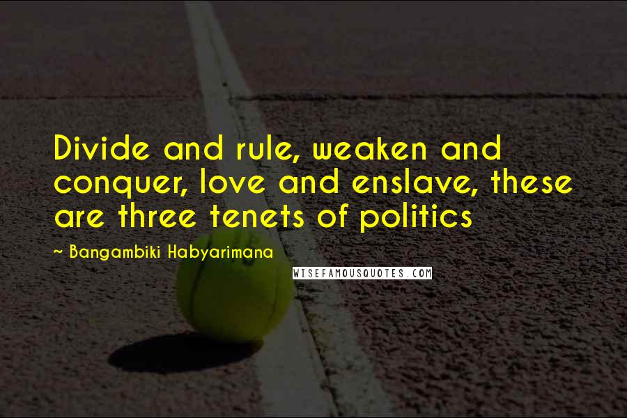 Bangambiki Habyarimana Quotes: Divide and rule, weaken and conquer, love and enslave, these are three tenets of politics