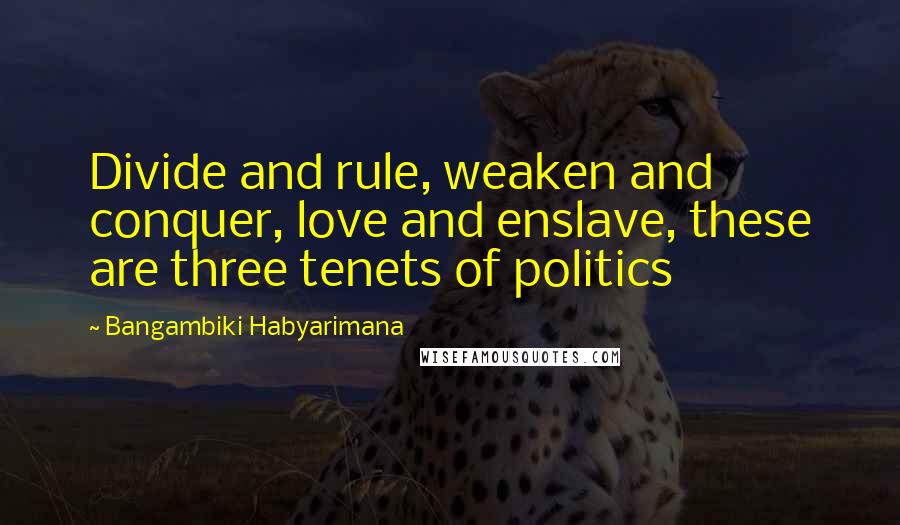 Bangambiki Habyarimana Quotes: Divide and rule, weaken and conquer, love and enslave, these are three tenets of politics