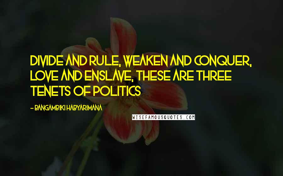 Bangambiki Habyarimana Quotes: Divide and rule, weaken and conquer, love and enslave, these are three tenets of politics