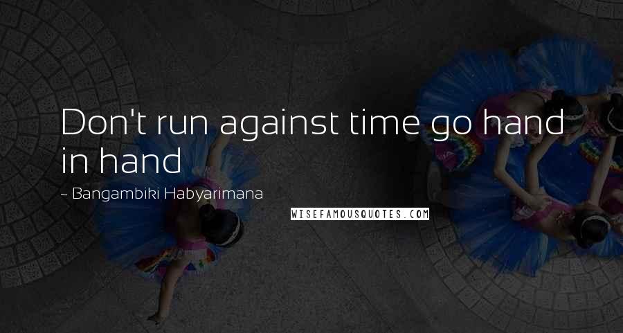 Bangambiki Habyarimana Quotes: Don't run against time go hand in hand