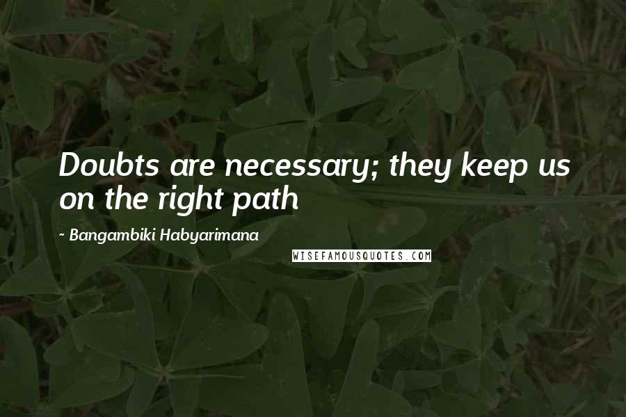 Bangambiki Habyarimana Quotes: Doubts are necessary; they keep us on the right path