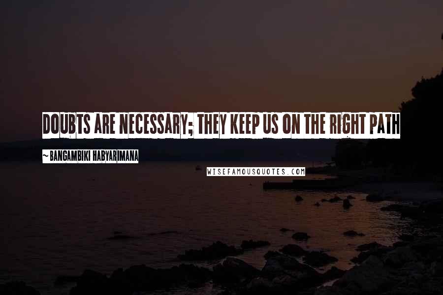 Bangambiki Habyarimana Quotes: Doubts are necessary; they keep us on the right path