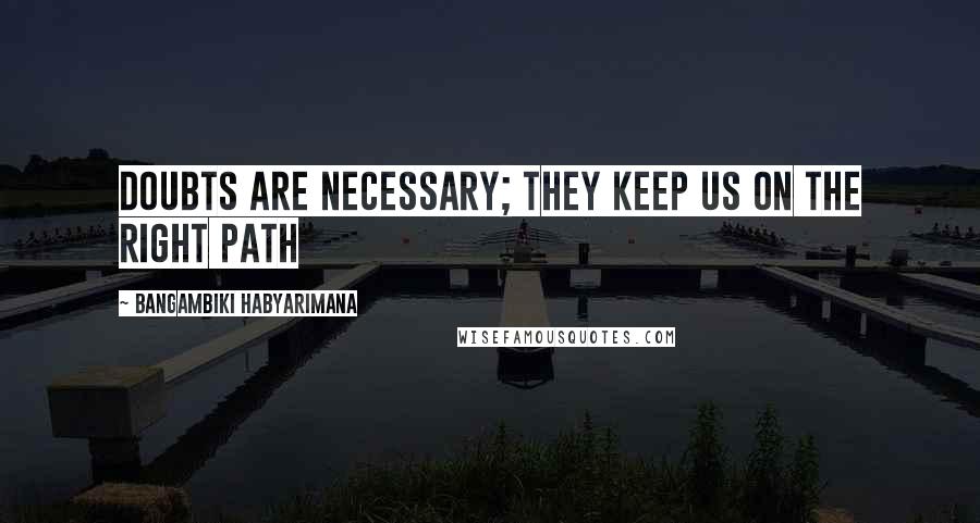 Bangambiki Habyarimana Quotes: Doubts are necessary; they keep us on the right path