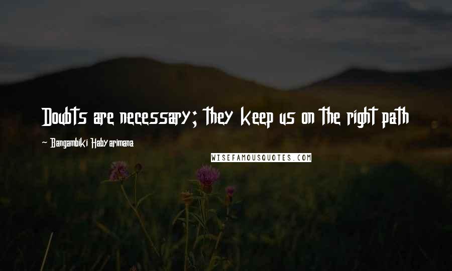 Bangambiki Habyarimana Quotes: Doubts are necessary; they keep us on the right path