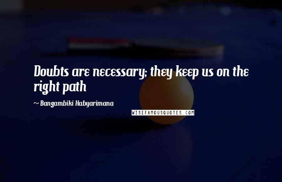 Bangambiki Habyarimana Quotes: Doubts are necessary; they keep us on the right path