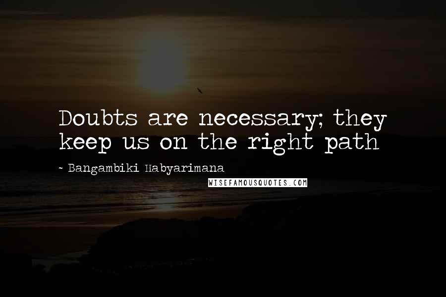 Bangambiki Habyarimana Quotes: Doubts are necessary; they keep us on the right path