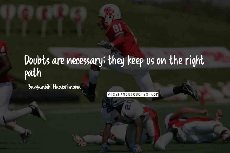Bangambiki Habyarimana Quotes: Doubts are necessary; they keep us on the right path