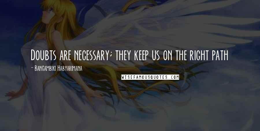 Bangambiki Habyarimana Quotes: Doubts are necessary; they keep us on the right path