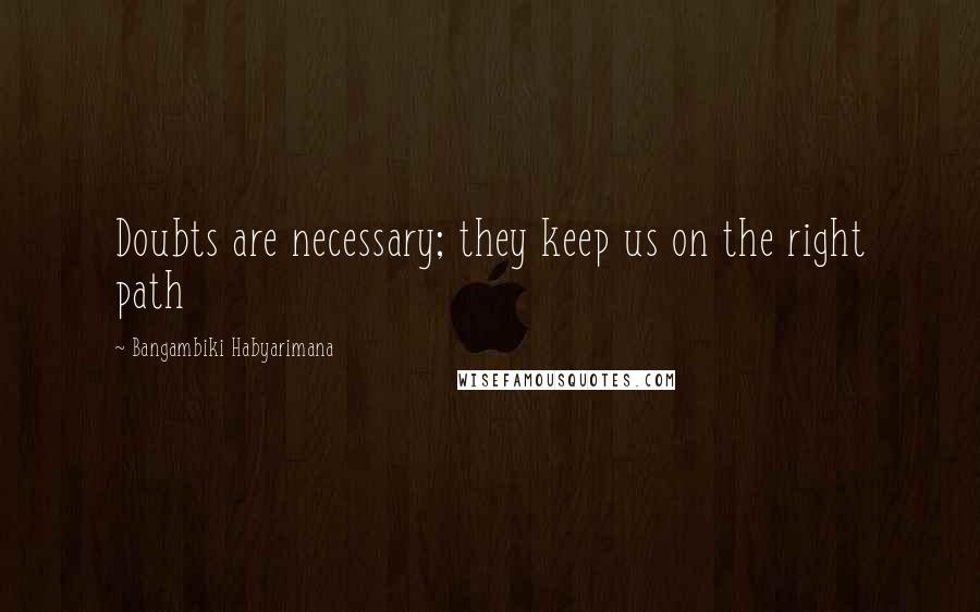 Bangambiki Habyarimana Quotes: Doubts are necessary; they keep us on the right path
