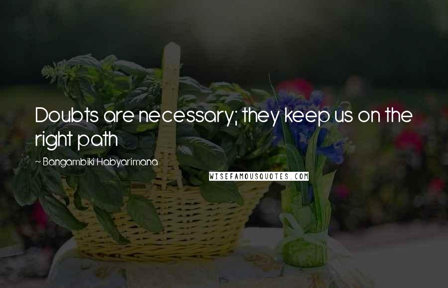 Bangambiki Habyarimana Quotes: Doubts are necessary; they keep us on the right path