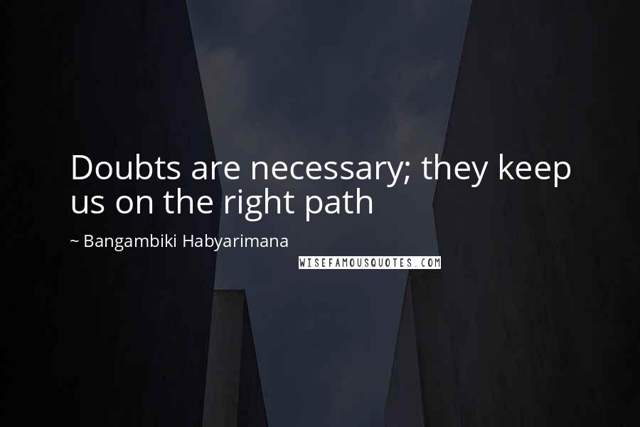 Bangambiki Habyarimana Quotes: Doubts are necessary; they keep us on the right path