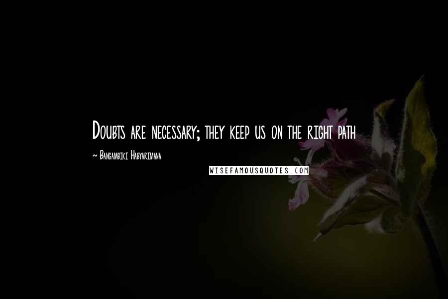 Bangambiki Habyarimana Quotes: Doubts are necessary; they keep us on the right path