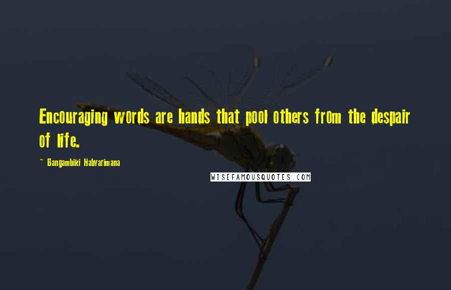Bangambiki Habyarimana Quotes: Encouraging words are hands that pool others from the despair of life.