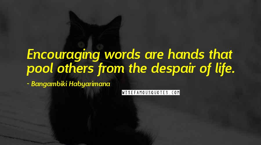 Bangambiki Habyarimana Quotes: Encouraging words are hands that pool others from the despair of life.