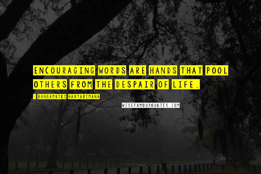 Bangambiki Habyarimana Quotes: Encouraging words are hands that pool others from the despair of life.
