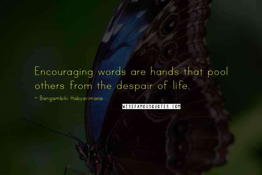 Bangambiki Habyarimana Quotes: Encouraging words are hands that pool others from the despair of life.
