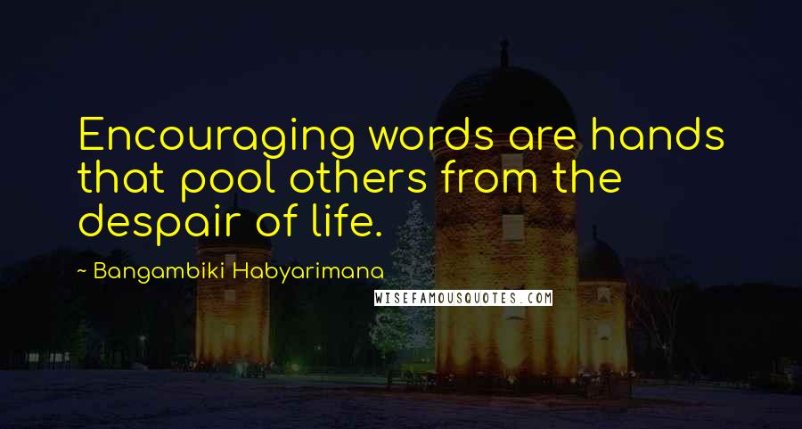 Bangambiki Habyarimana Quotes: Encouraging words are hands that pool others from the despair of life.