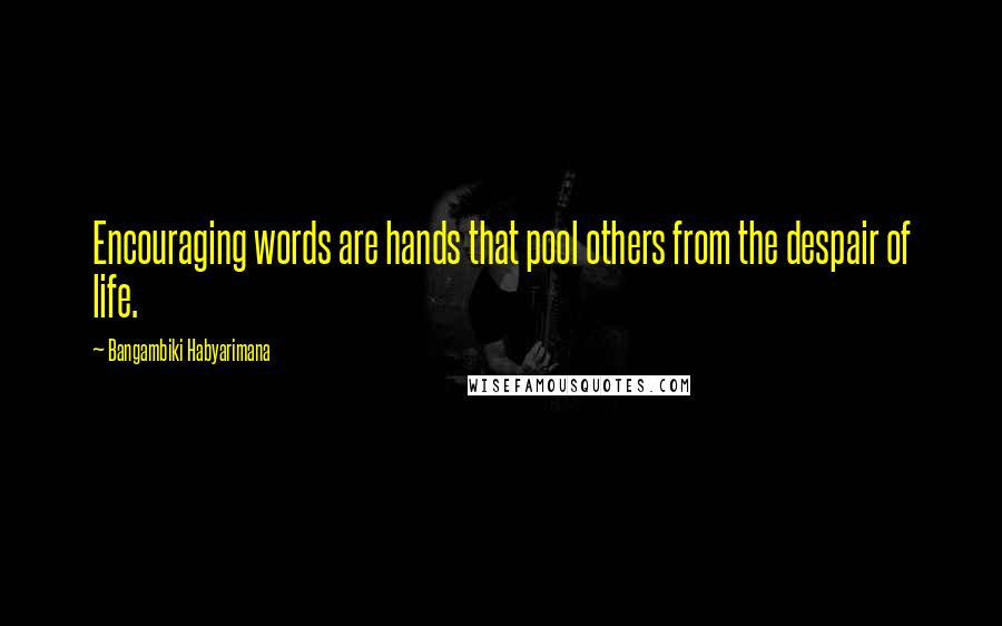 Bangambiki Habyarimana Quotes: Encouraging words are hands that pool others from the despair of life.