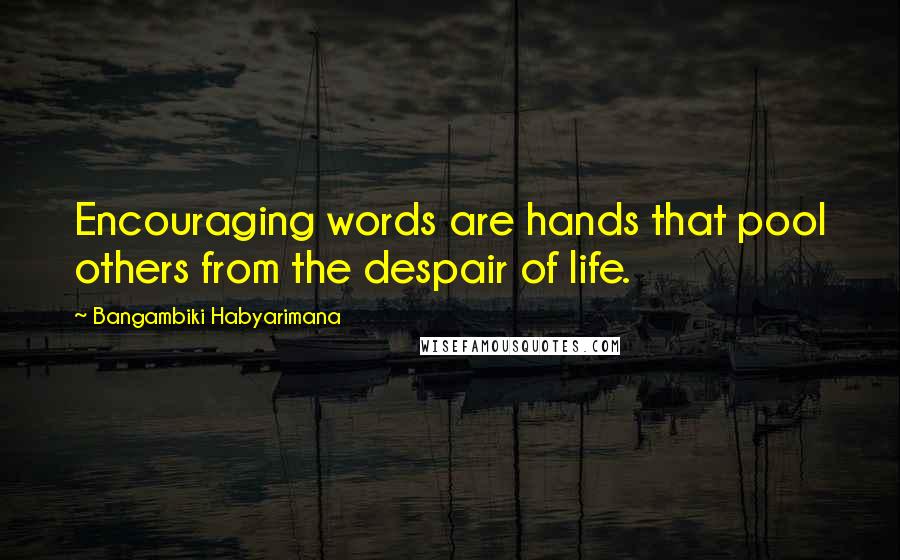 Bangambiki Habyarimana Quotes: Encouraging words are hands that pool others from the despair of life.