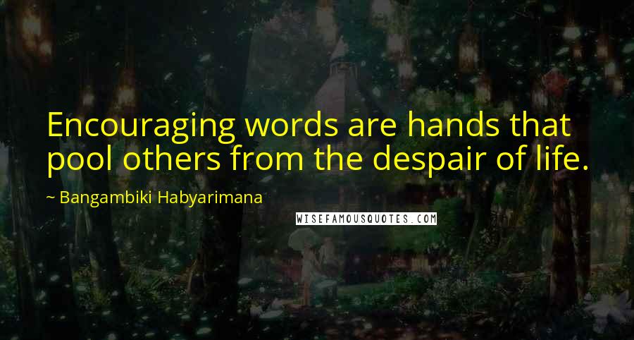 Bangambiki Habyarimana Quotes: Encouraging words are hands that pool others from the despair of life.