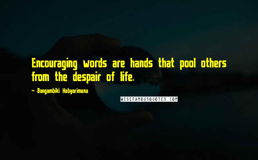 Bangambiki Habyarimana Quotes: Encouraging words are hands that pool others from the despair of life.