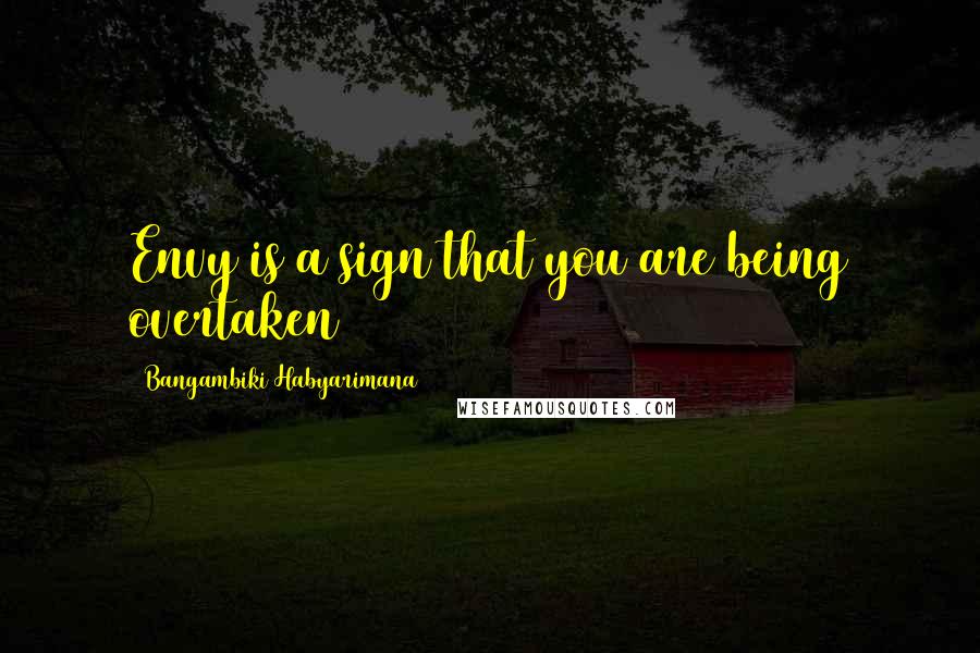 Bangambiki Habyarimana Quotes: Envy is a sign that you are being overtaken