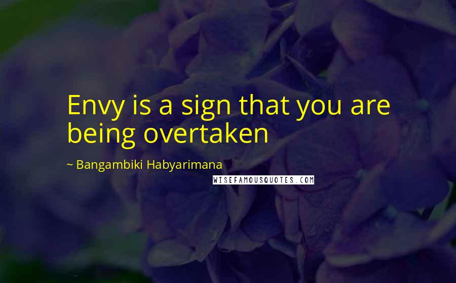 Bangambiki Habyarimana Quotes: Envy is a sign that you are being overtaken