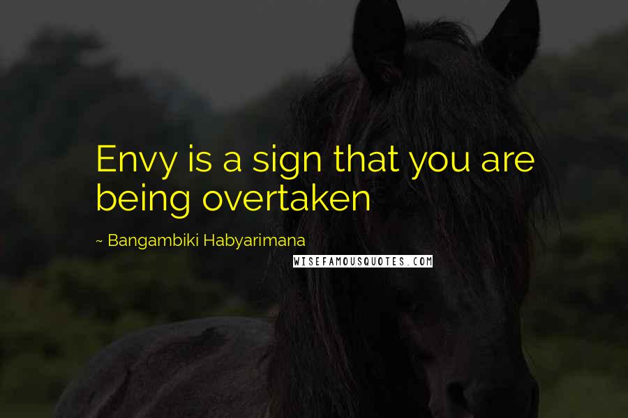 Bangambiki Habyarimana Quotes: Envy is a sign that you are being overtaken