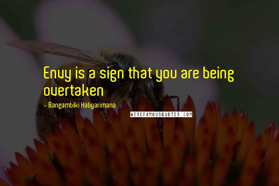 Bangambiki Habyarimana Quotes: Envy is a sign that you are being overtaken
