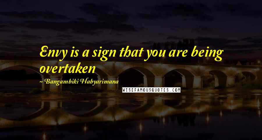 Bangambiki Habyarimana Quotes: Envy is a sign that you are being overtaken