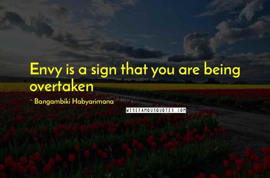 Bangambiki Habyarimana Quotes: Envy is a sign that you are being overtaken