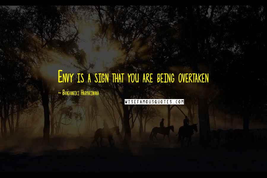 Bangambiki Habyarimana Quotes: Envy is a sign that you are being overtaken