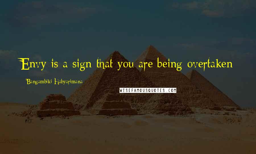 Bangambiki Habyarimana Quotes: Envy is a sign that you are being overtaken