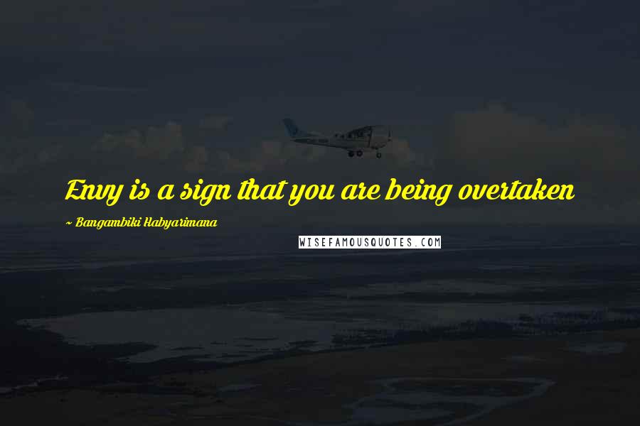 Bangambiki Habyarimana Quotes: Envy is a sign that you are being overtaken