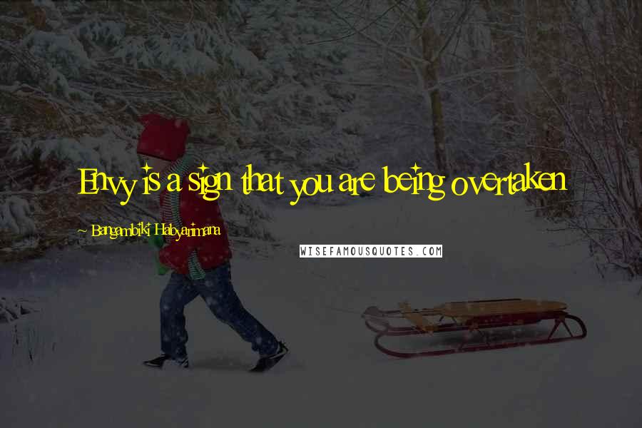 Bangambiki Habyarimana Quotes: Envy is a sign that you are being overtaken