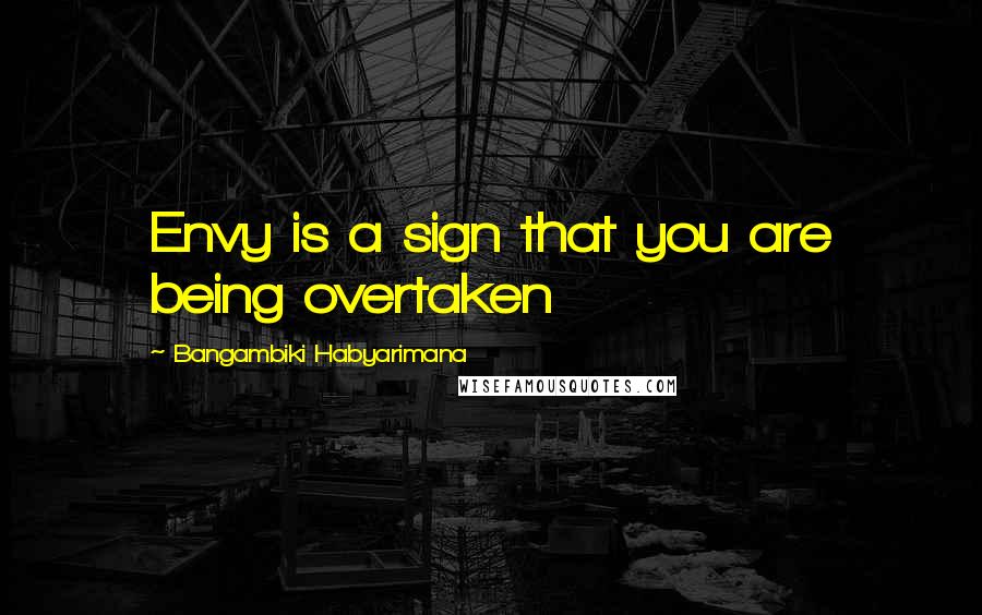 Bangambiki Habyarimana Quotes: Envy is a sign that you are being overtaken
