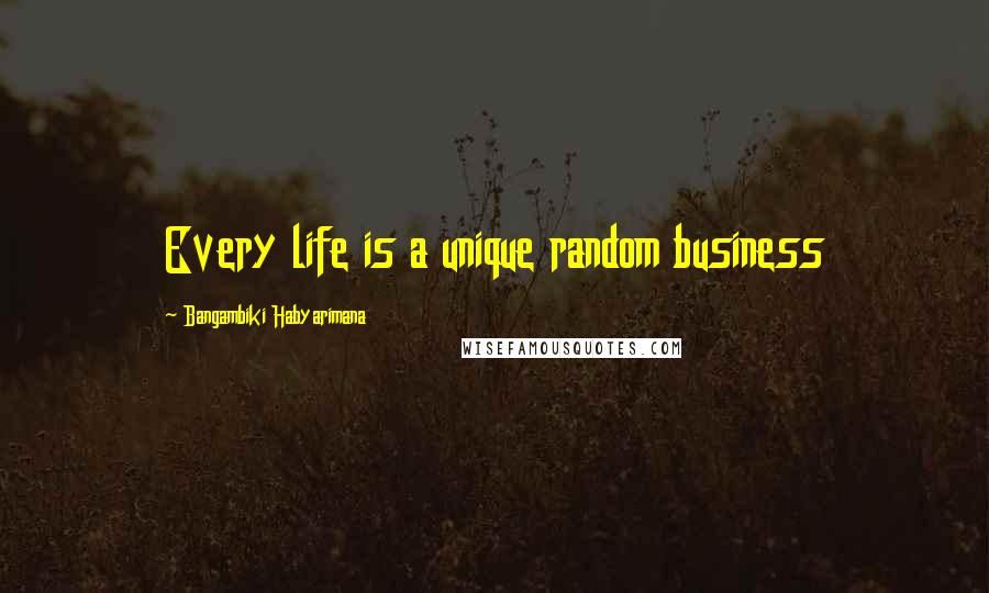 Bangambiki Habyarimana Quotes: Every life is a unique random business