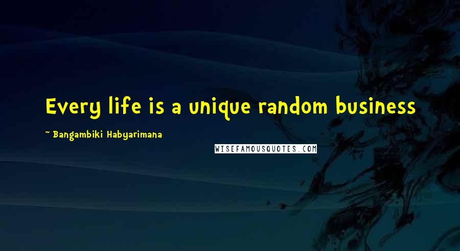 Bangambiki Habyarimana Quotes: Every life is a unique random business