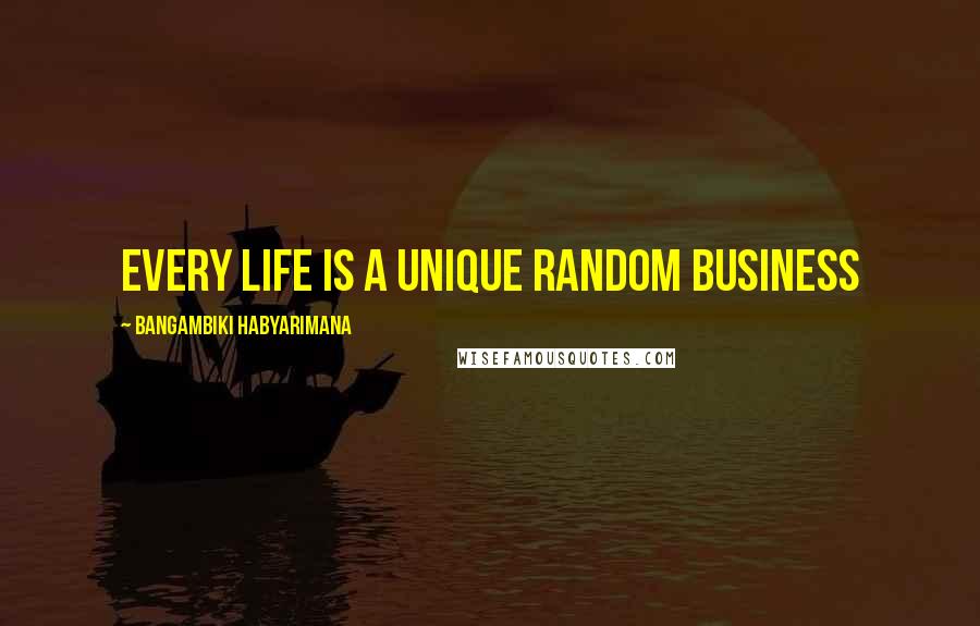 Bangambiki Habyarimana Quotes: Every life is a unique random business