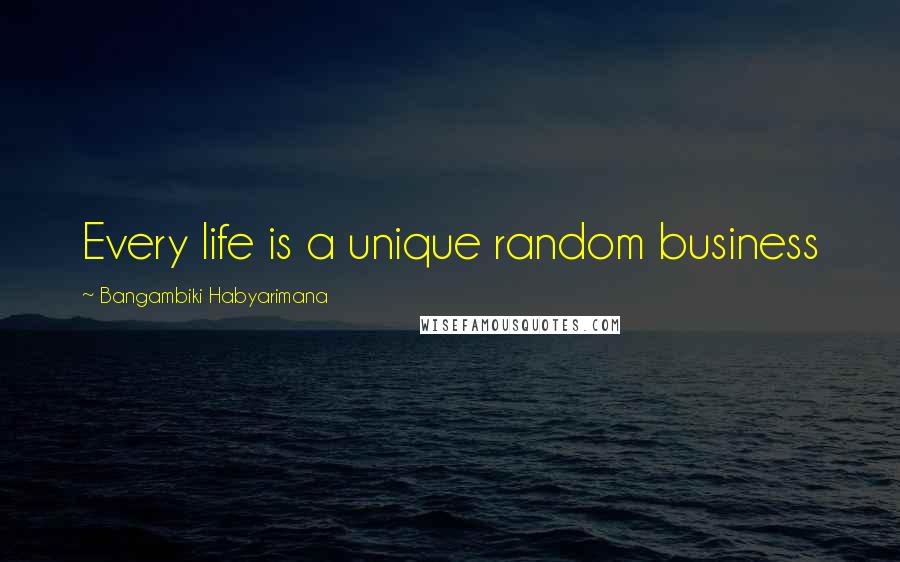 Bangambiki Habyarimana Quotes: Every life is a unique random business