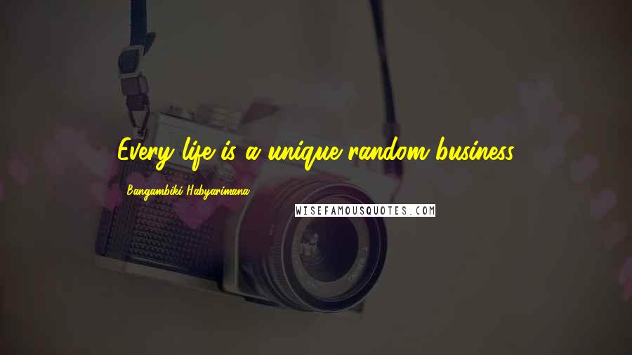 Bangambiki Habyarimana Quotes: Every life is a unique random business