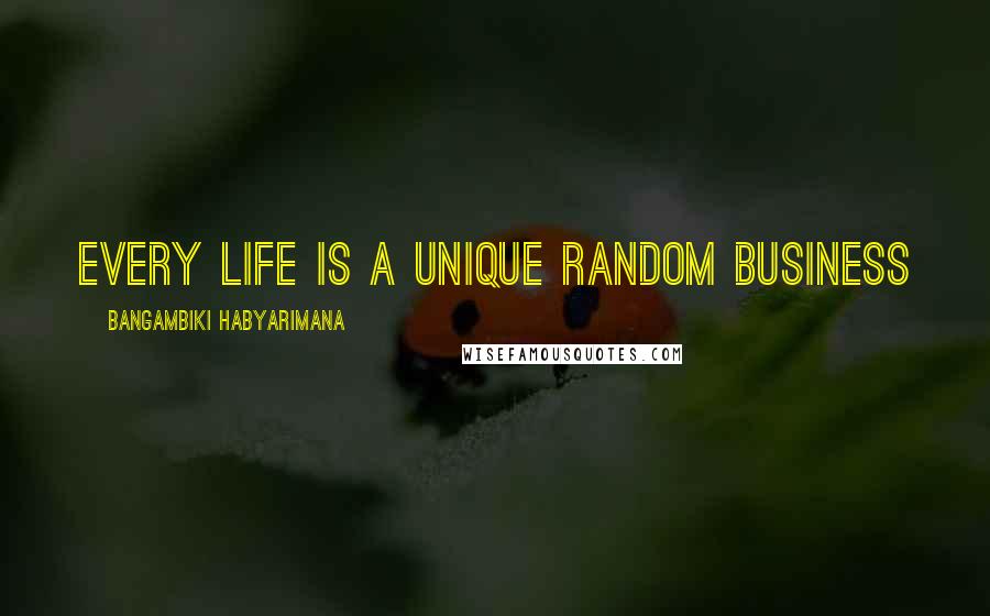 Bangambiki Habyarimana Quotes: Every life is a unique random business