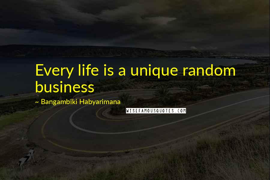 Bangambiki Habyarimana Quotes: Every life is a unique random business