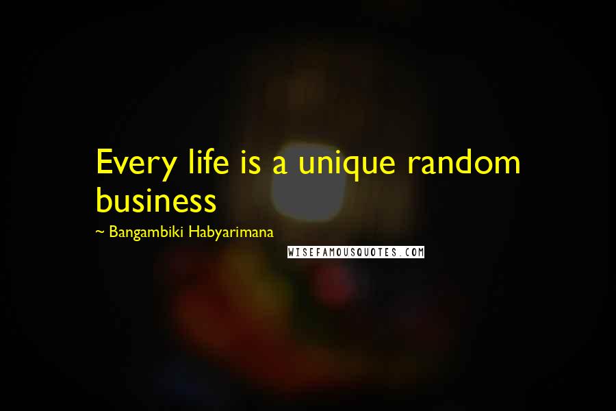 Bangambiki Habyarimana Quotes: Every life is a unique random business