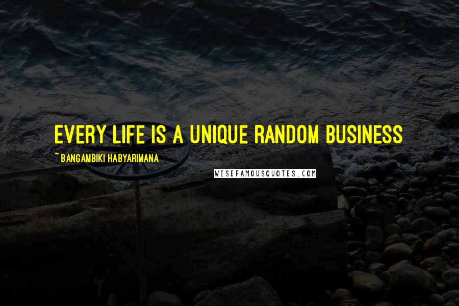 Bangambiki Habyarimana Quotes: Every life is a unique random business