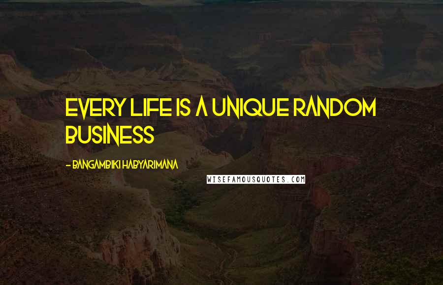 Bangambiki Habyarimana Quotes: Every life is a unique random business