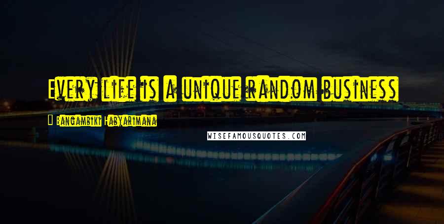 Bangambiki Habyarimana Quotes: Every life is a unique random business